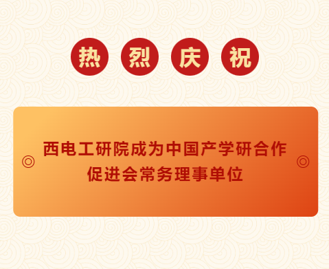 西電工研院成為“中國產學研合作促進會”常務理事單位