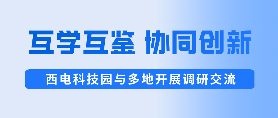 互學(xué)互鑒 協(xié)同創(chuàng)新 | 西電科技園與多地開展調(diào)研交流