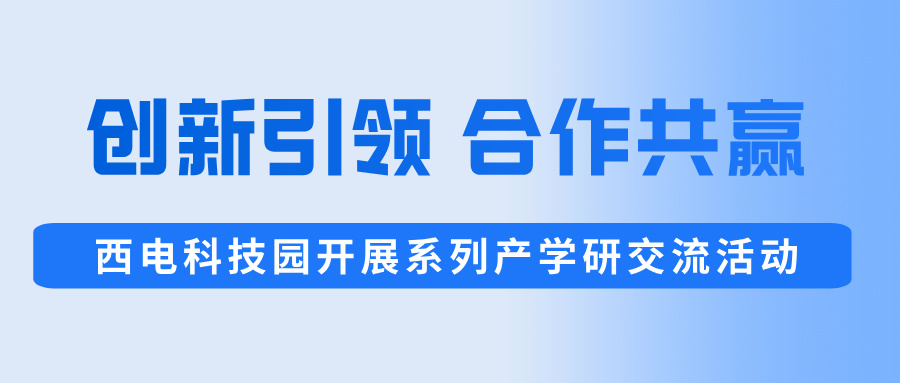 創(chuàng)新引領(lǐng),合作共贏 | 西電科技園開展系列產(chǎn)學(xué)研交流活動