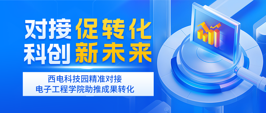 對接促轉(zhuǎn)化 科創(chuàng)新未來 | 西電科技園精準(zhǔn)對接電子工程學(xué)院助推成果轉(zhuǎn)化