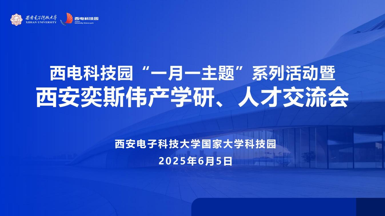 智匯西電·創啟未來 | 西電科技園“一月一主題”系列活動暨西安奕斯偉產學研、人才交流會